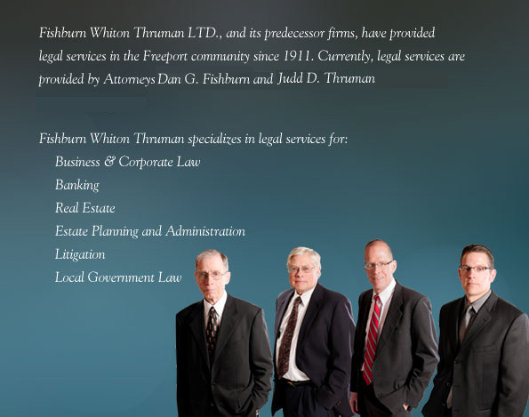 Fishburn Whiton Thruman LTD., and its predecessor firms, have provided legal services in the Freeport community since 1911. Currently, legal services are provided by Attorneys John B. Whiton, Dan G. Fishburn, Judd D. Thruman, and Woodruff Burt. Fishburn Whiton Thruman specializes in legal services for: Business & Corporate Law Banking Real Estate Estate Planning and Administration, Litigation Local Government Law